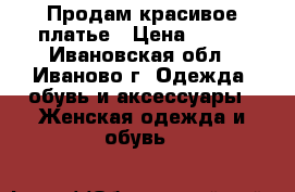 Продам красивое платье › Цена ­ 300 - Ивановская обл., Иваново г. Одежда, обувь и аксессуары » Женская одежда и обувь   